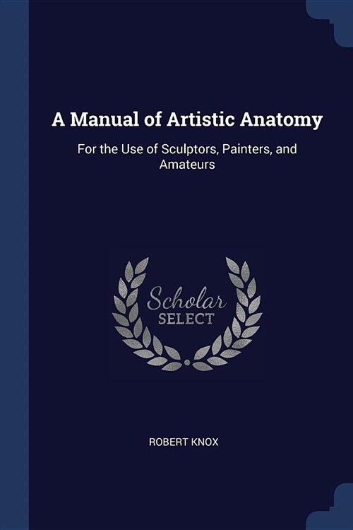 A Manual of Artistic Anatomy: For the Use of Sculptors, Painters, and Amateurs (Paperback)