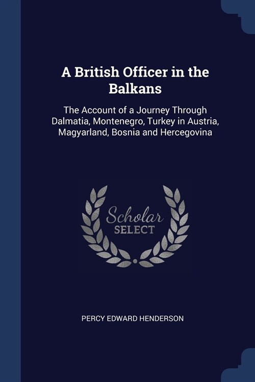 A British Officer in the Balkans: The Account of a Journey Through Dalmatia, Montenegro, Turkey in Austria, Magyarland, Bosnia and Hercegovina (Paperback)