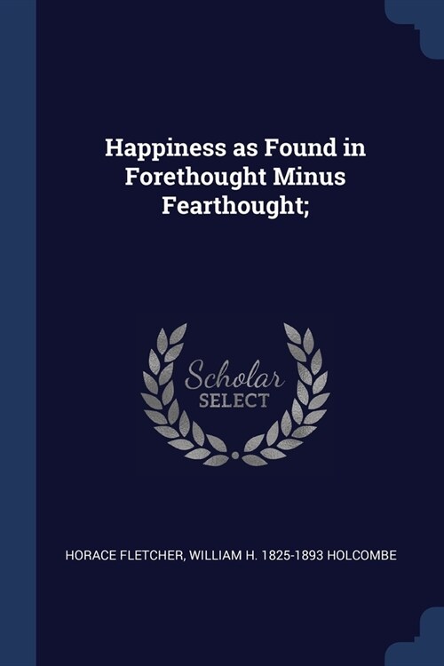 Happiness as Found in Forethought Minus Fearthought; (Paperback)