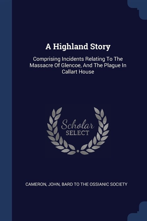 A Highland Story: Comprising Incidents Relating To The Massacre Of Glencoe, And The Plague In Callart House (Paperback)