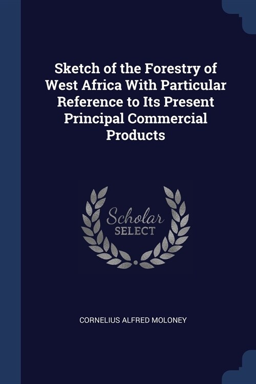 Sketch of the Forestry of West Africa With Particular Reference to Its Present Principal Commercial Products (Paperback)