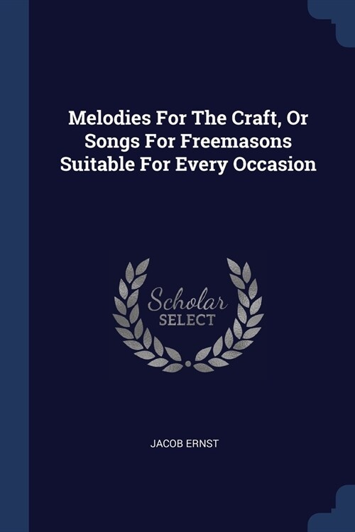 Melodies For The Craft, Or Songs For Freemasons Suitable For Every Occasion (Paperback)