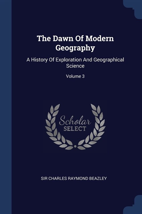 The Dawn Of Modern Geography: A History Of Exploration And Geographical Science; Volume 3 (Paperback)