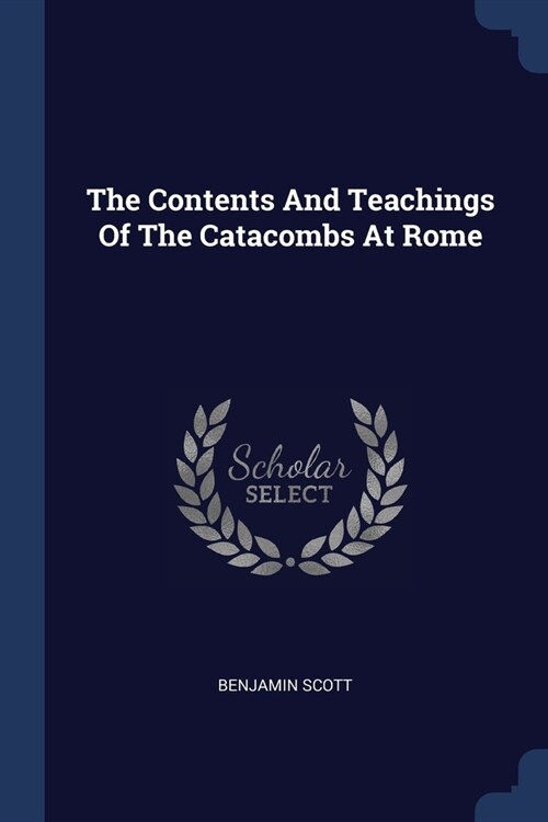 The Contents And Teachings Of The Catacombs At Rome (Paperback)