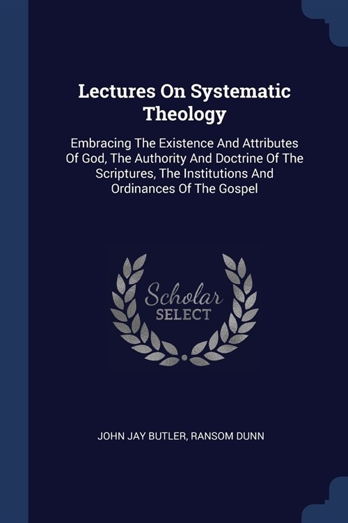 Lectures On Systematic Theology: Embracing The Existence And Attributes Of God, The Authority And Doctrine Of The Scriptures, The Institutions And Ord (Paperback)