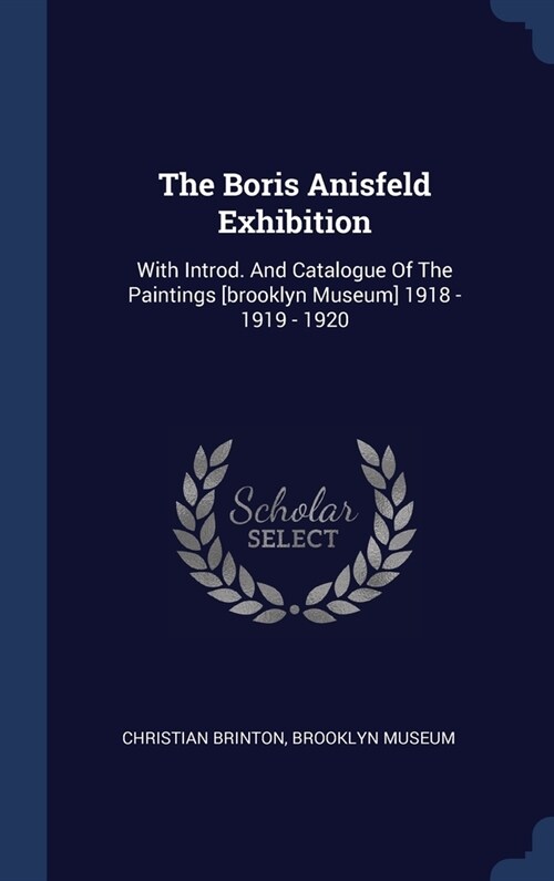 The Boris Anisfeld Exhibition: With Introd. And Catalogue Of The Paintings [brooklyn Museum] 1918 - 1919 - 1920 (Hardcover)