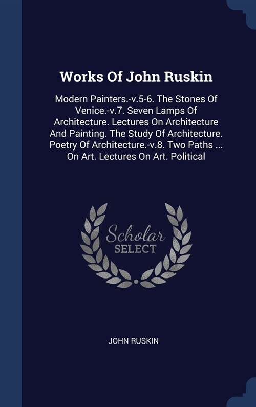 Works Of John Ruskin: Modern Painters.-v.5-6. The Stones Of Venice.-v.7. Seven Lamps Of Architecture. Lectures On Architecture And Painting. (Hardcover)