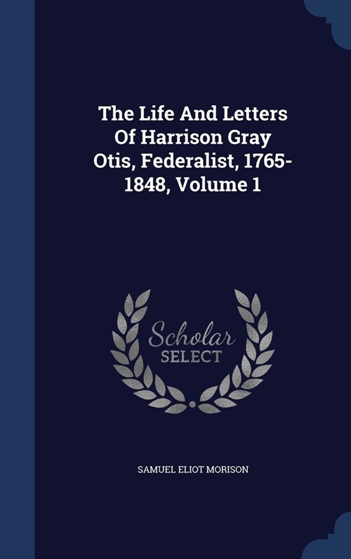 The Life And Letters Of Harrison Gray Otis, Federalist, 1765-1848; Volume 1 (Hardcover)