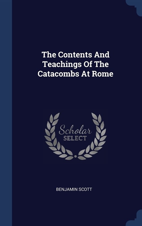 The Contents And Teachings Of The Catacombs At Rome (Hardcover)