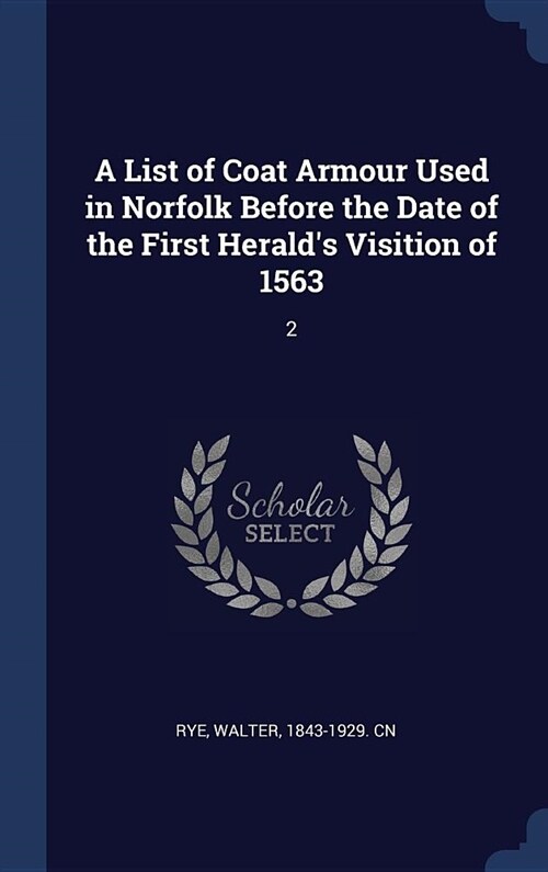 A List of Coat Armour Used in Norfolk Before the Date of the First Heralds Visition of 1563: 2 (Hardcover)