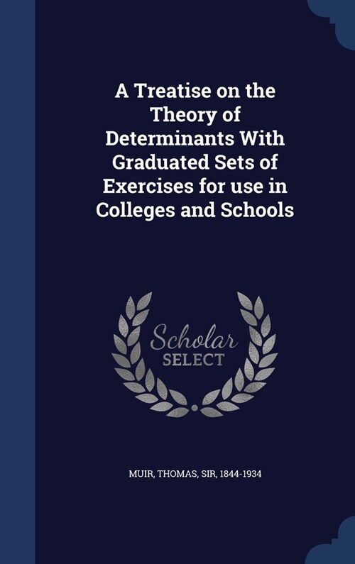 A Treatise on the Theory of Determinants With Graduated Sets of Exercises for use in Colleges and Schools (Hardcover)