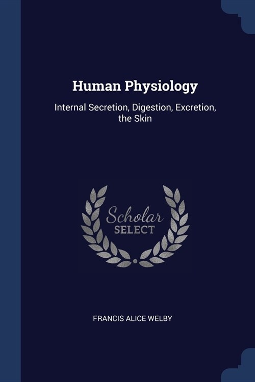 Human Physiology: Internal Secretion, Digestion, Excretion, the Skin (Paperback)