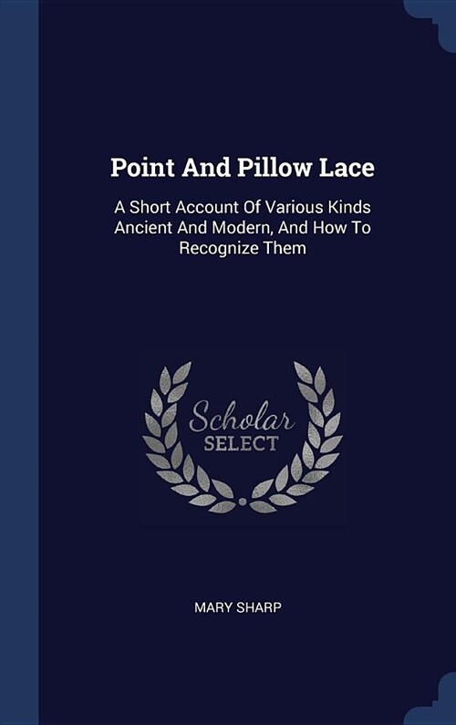 Point and Pillow Lace: A Short Account of Various Kinds Ancient and Modern, and How to Recognize Them (Hardcover)