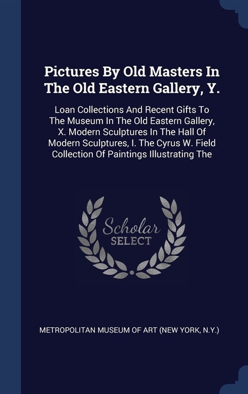 Pictures By Old Masters In The Old Eastern Gallery, Y.: Loan Collections And Recent Gifts To The Museum In The Old Eastern Gallery, X. Modern Sculptur (Hardcover)