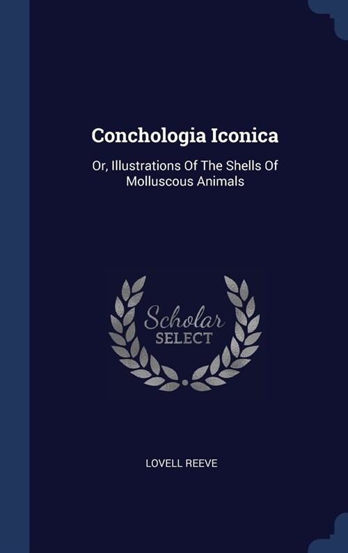 Conchologia Iconica: Or, Illustrations Of The Shells Of Molluscous Animals (Hardcover)