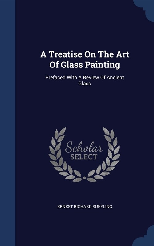 A Treatise On The Art Of Glass Painting: Prefaced With A Review Of Ancient Glass (Hardcover)