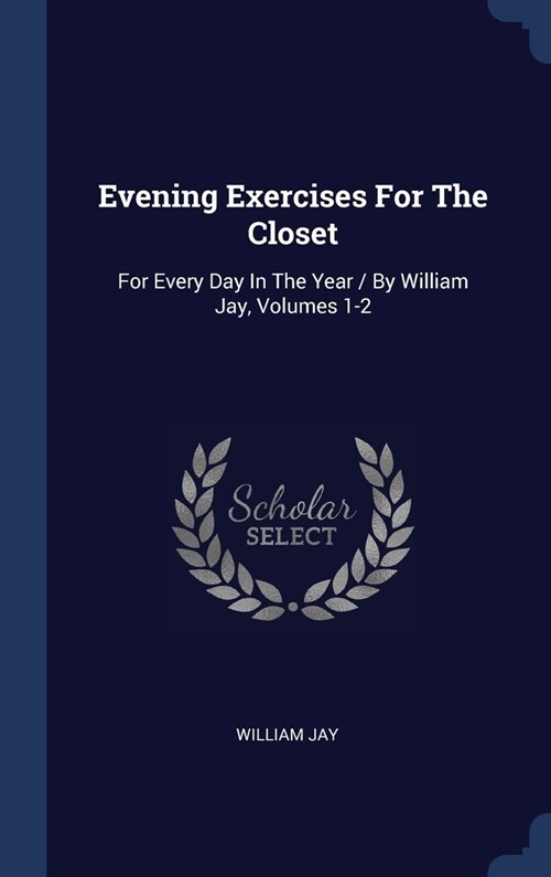 Evening Exercises For The Closet: For Every Day In The Year / By William Jay, Volumes 1-2 (Hardcover)