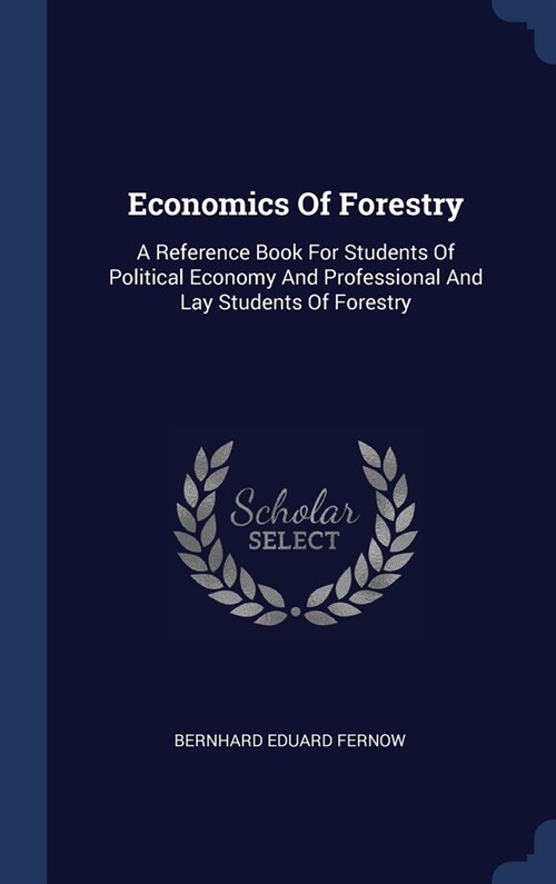 Economics Of Forestry: A Reference Book For Students Of Political Economy And Professional And Lay Students Of Forestry (Hardcover)