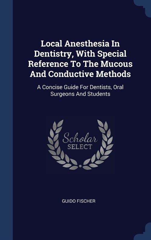 Local Anesthesia In Dentistry, With Special Reference To The Mucous And Conductive Methods: A Concise Guide For Dentists, Oral Surgeons And Students (Hardcover)