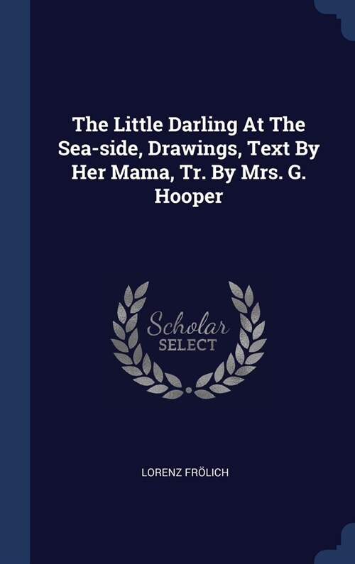 The Little Darling At The Sea-side, Drawings, Text By Her Mama, Tr. By Mrs. G. Hooper (Hardcover)