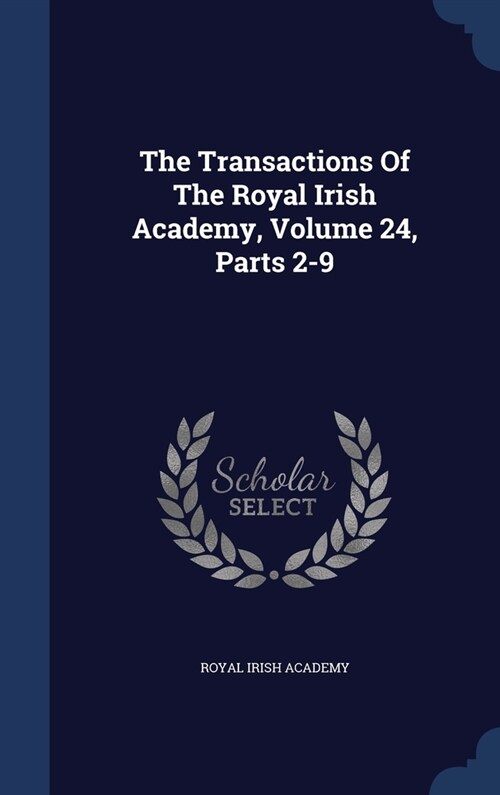 The Transactions Of The Royal Irish Academy, Volume 24, Parts 2-9 (Hardcover)