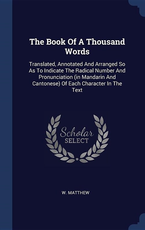 The Book of a Thousand Words: Translated, Annotated and Arranged So as to Indicate the Radical Number and Pronunciation (in Mandarin and Cantonese) (Hardcover)