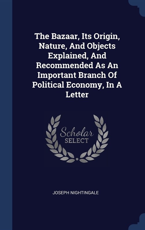 The Bazaar, Its Origin, Nature, And Objects Explained, And Recommended As An Important Branch Of Political Economy, In A Letter (Hardcover)