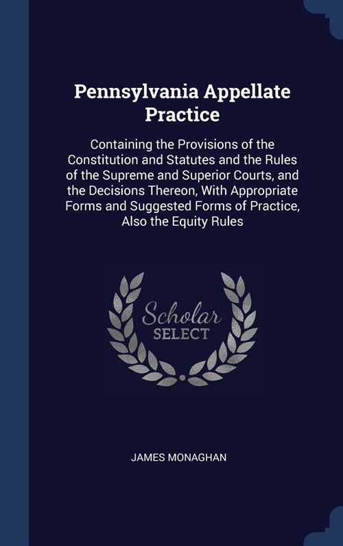 Pennsylvania Appellate Practice: Containing the Provisions of the Constitution and Statutes and the Rules of the Supreme and Superior Courts, and the (Hardcover)