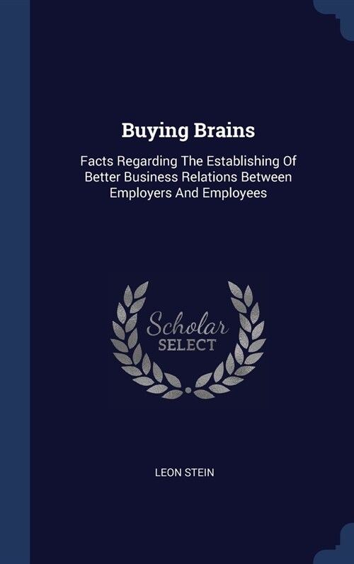 Buying Brains: Facts Regarding The Establishing Of Better Business Relations Between Employers And Employees (Hardcover)