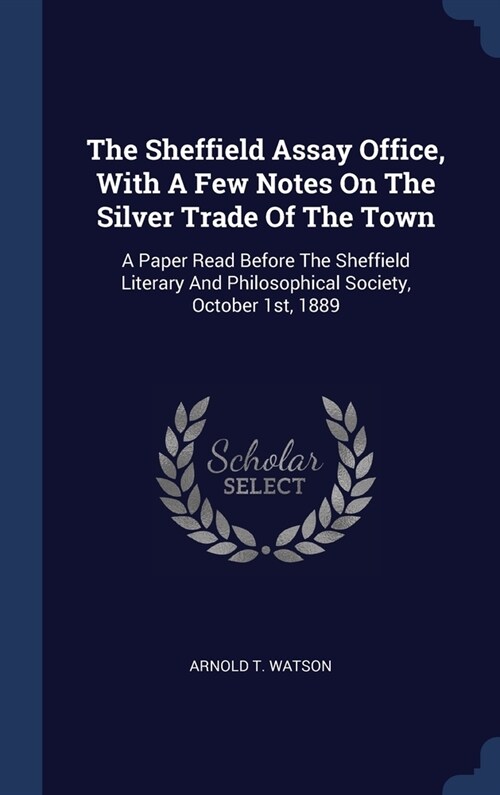 The Sheffield Assay Office, With A Few Notes On The Silver Trade Of The Town: A Paper Read Before The Sheffield Literary And Philosophical Society, Oc (Hardcover)