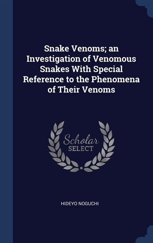 Snake Venoms; an Investigation of Venomous Snakes With Special Reference to the Phenomena of Their Venoms (Hardcover)