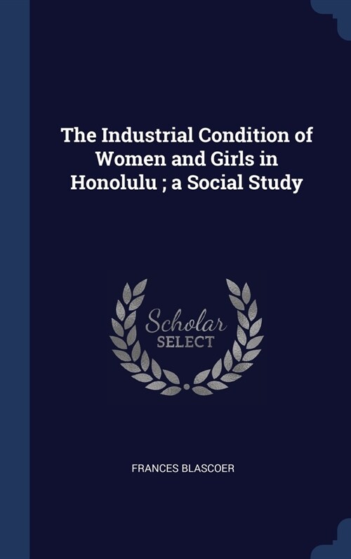 The Industrial Condition of Women and Girls in Honolulu; a Social Study (Hardcover)