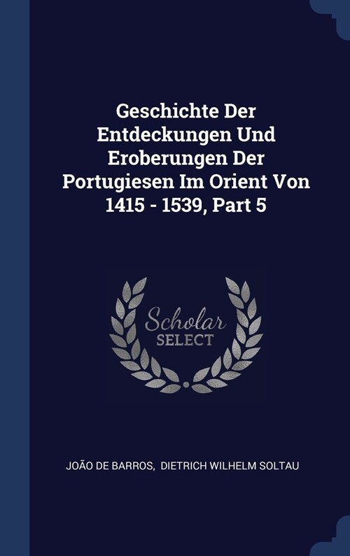 Geschichte Der Entdeckungen Und Eroberungen Der Portugiesen Im Orient Von 1415 - 1539, Part 5 (Hardcover)