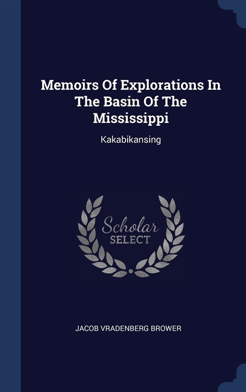 Memoirs Of Explorations In The Basin Of The Mississippi: Kakabikansing (Hardcover)