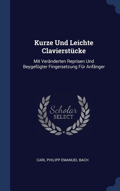 Kurze Und Leichte Clavierst?ke: Mit Ver?derten Reprisen Und Beygef?ter Fingersetzung F? Anf?ger (Hardcover)