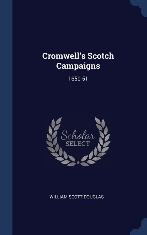 Cromwells Scotch Campaigns: 1650-51 (Hardcover)