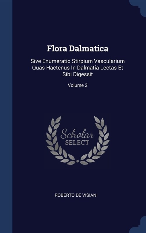 Flora Dalmatica: Sive Enumeratio Stirpium Vascularium Quas Hactenus In Dalmatia Lectas Et Sibi Digessit; Volume 2 (Hardcover)