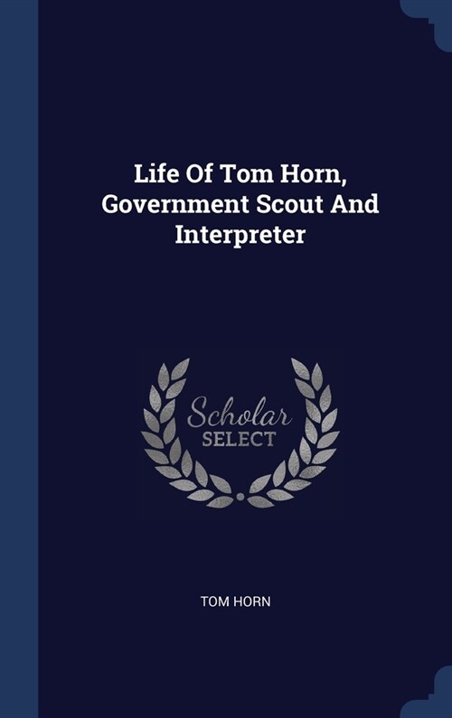 Life Of Tom Horn, Government Scout And Interpreter (Hardcover)