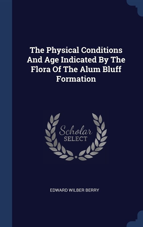 The Physical Conditions And Age Indicated By The Flora Of The Alum Bluff Formation (Hardcover)