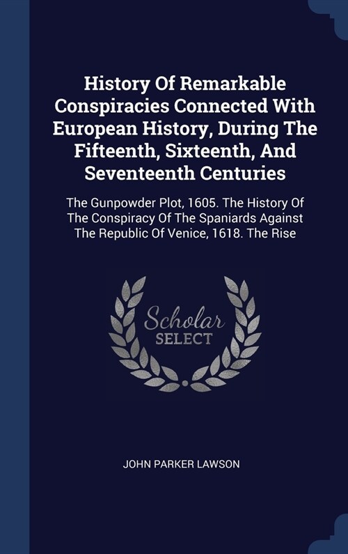 History Of Remarkable Conspiracies Connected With European History, During The Fifteenth, Sixteenth, And Seventeenth Centuries: The Gunpowder Plot, 16 (Hardcover)