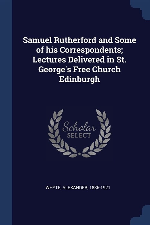 Samuel Rutherford and Some of his Correspondents; Lectures Delivered in St. Georges Free Church Edinburgh (Paperback)