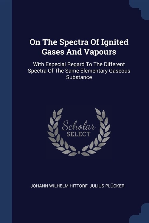 On The Spectra Of Ignited Gases And Vapours: With Especial Regard To The Different Spectra Of The Same Elementary Gaseous Substance (Paperback)