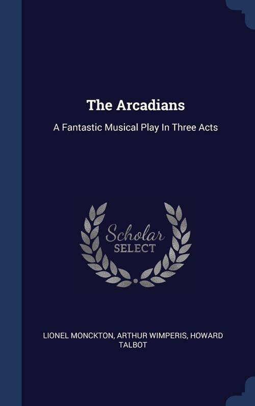 The Arcadians: A Fantastic Musical Play In Three Acts (Hardcover)