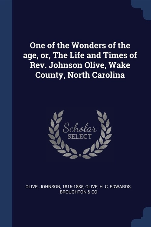 One of the Wonders of the age, or, The Life and Times of Rev. Johnson Olive, Wake County, North Carolina (Paperback)