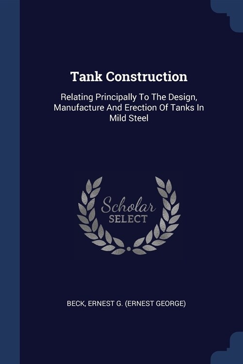 Tank Construction: Relating Principally To The Design, Manufacture And Erection Of Tanks In Mild Steel (Paperback)