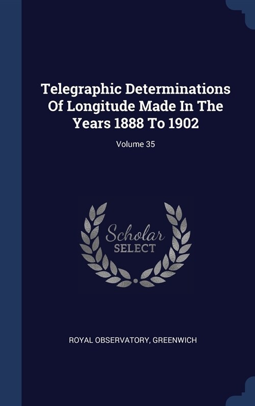 Telegraphic Determinations Of Longitude Made In The Years 1888 To 1902; Volume 35 (Hardcover)