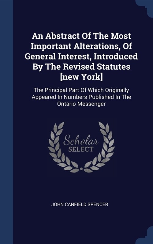 An Abstract Of The Most Important Alterations, Of General Interest, Introduced By The Revised Statutes [new York]: The Principal Part Of Which Origina (Hardcover)