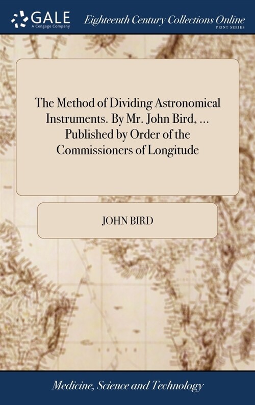 The Method of Dividing Astronomical Instruments. By Mr. John Bird, ... Published by Order of the Commissioners of Longitude (Hardcover)