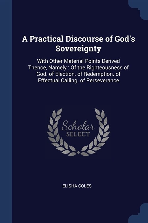 A Practical Discourse of Gods Sovereignty: With Other Material Points Derived Thence, Namely: Of the Righteousness of God. of Election. of Redemption (Paperback)