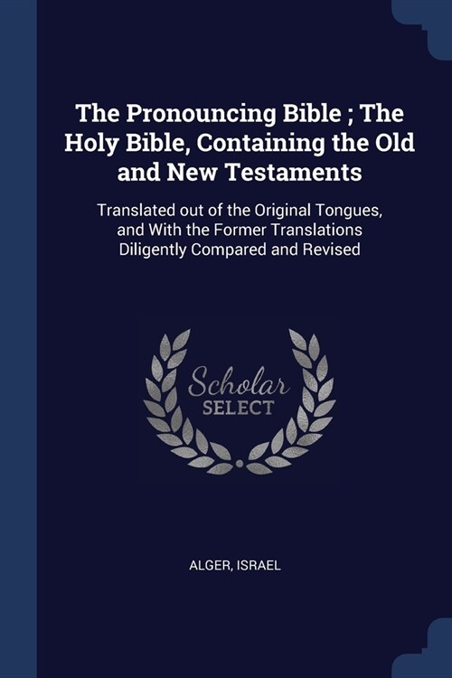 The Pronouncing Bible; The Holy Bible, Containing the Old and New Testaments: Translated out of the Original Tongues, and With the Former Translations (Paperback)